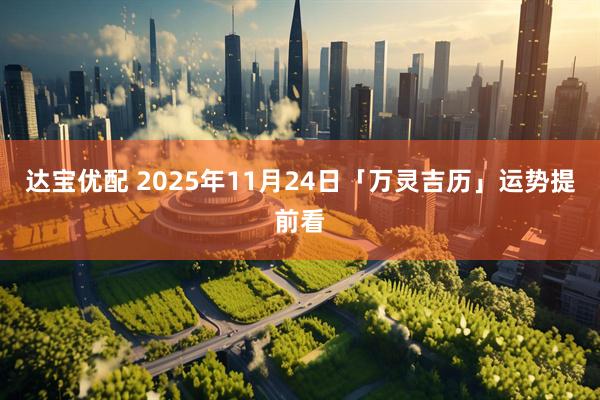 达宝优配 2025年11月24日「万灵吉历」运势提前看