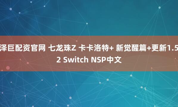泽巨配资官网 七龙珠Z 卡卡洛特+ 新觉醒篇+更新1.52 Switch NSP中文