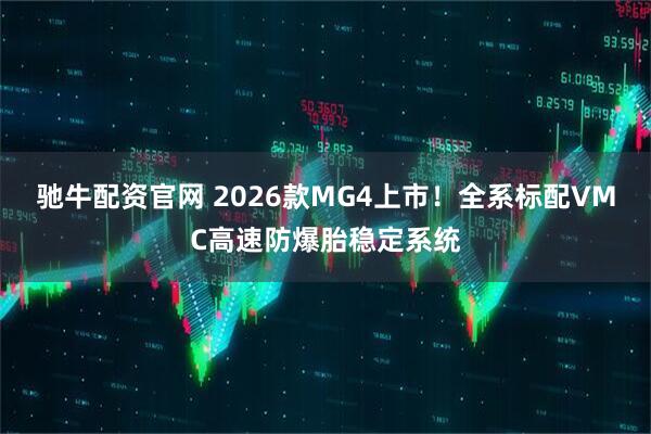 驰牛配资官网 2026款MG4上市！全系标配VMC高速防爆胎稳定系统